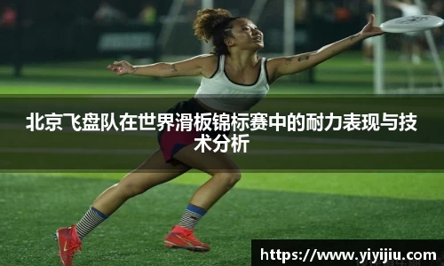 北京飞盘队在世界滑板锦标赛中的耐力表现与技术分析