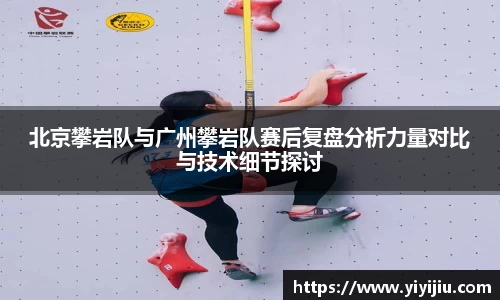 北京攀岩队与广州攀岩队赛后复盘分析力量对比与技术细节探讨